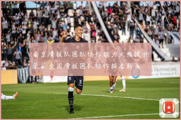 南京滑板队团队协作能力大幅提升荣获全国滑板团队协作排名新高