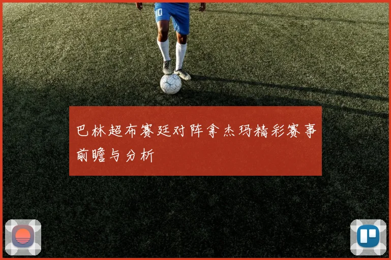巴林超布赛廷对阵拿杰玛精彩赛事前瞻与分析