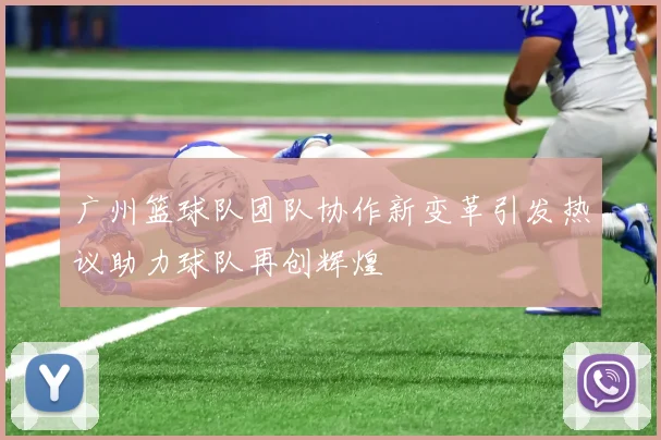 广州篮球队团队协作新变革引发热议助力球队再创辉煌