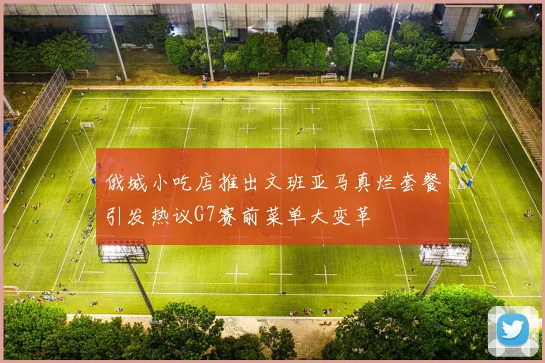 俄城小吃店推出文班亚马真烂套餐引发热议G7赛前菜单大变革